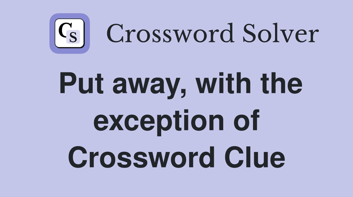 Put away, with the exception of Crossword Clue
