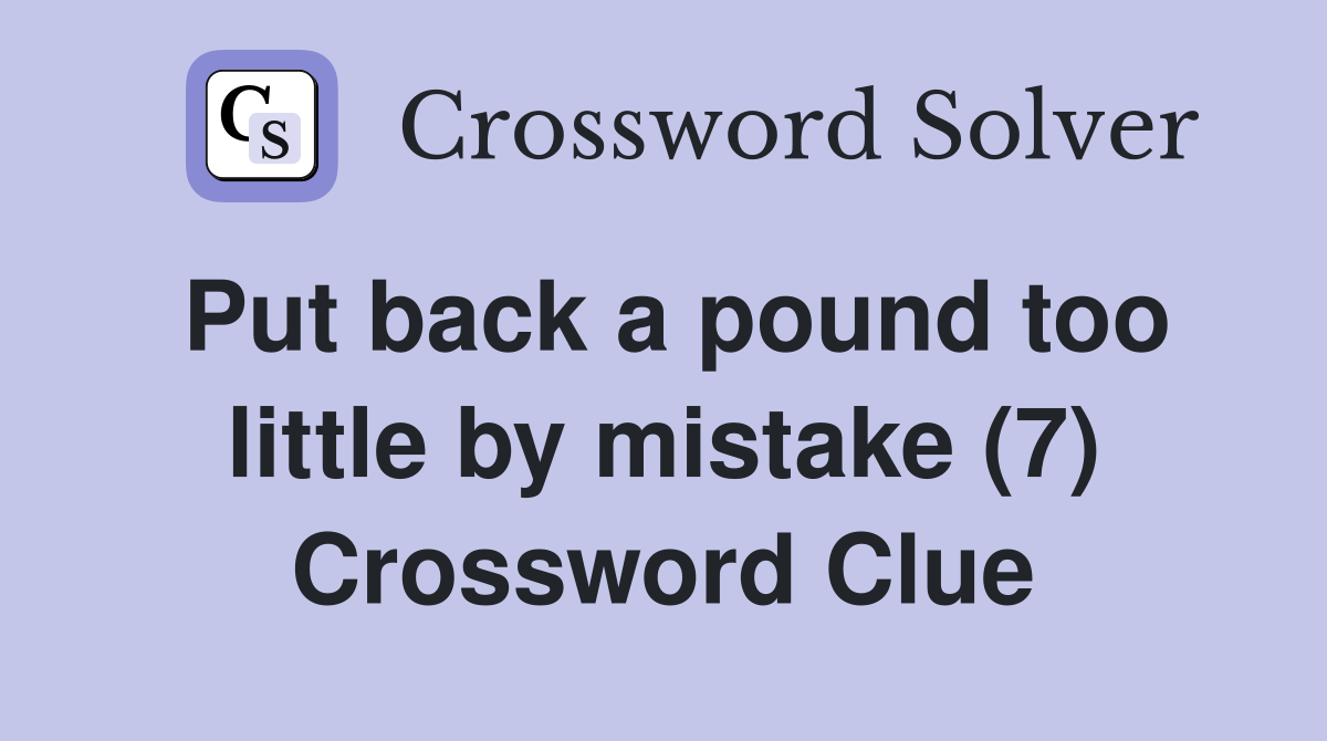 Put back a pound too little by mistake (7) Crossword Clue