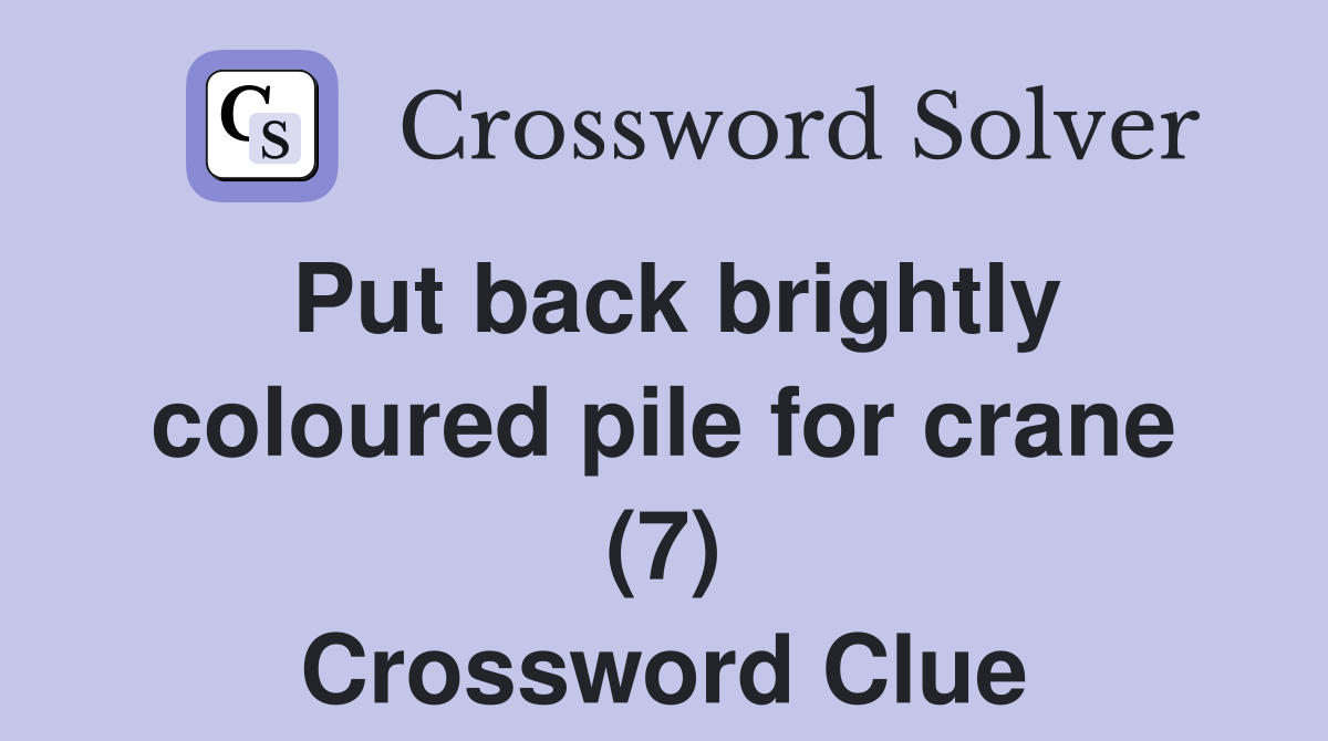 Put back brightly coloured pile for crane (7) Crossword Clue