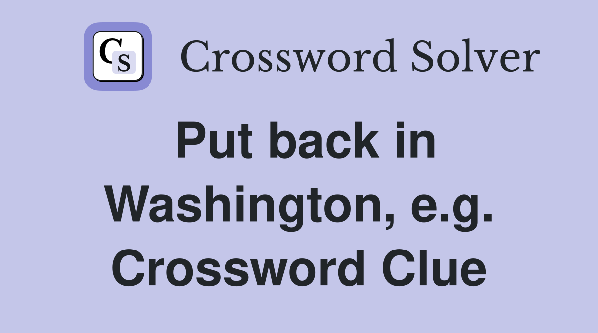 Put back in Washington, e.g. Crossword Clue