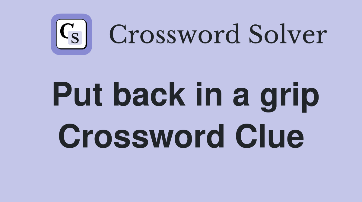 Put back in a grip Crossword Clue