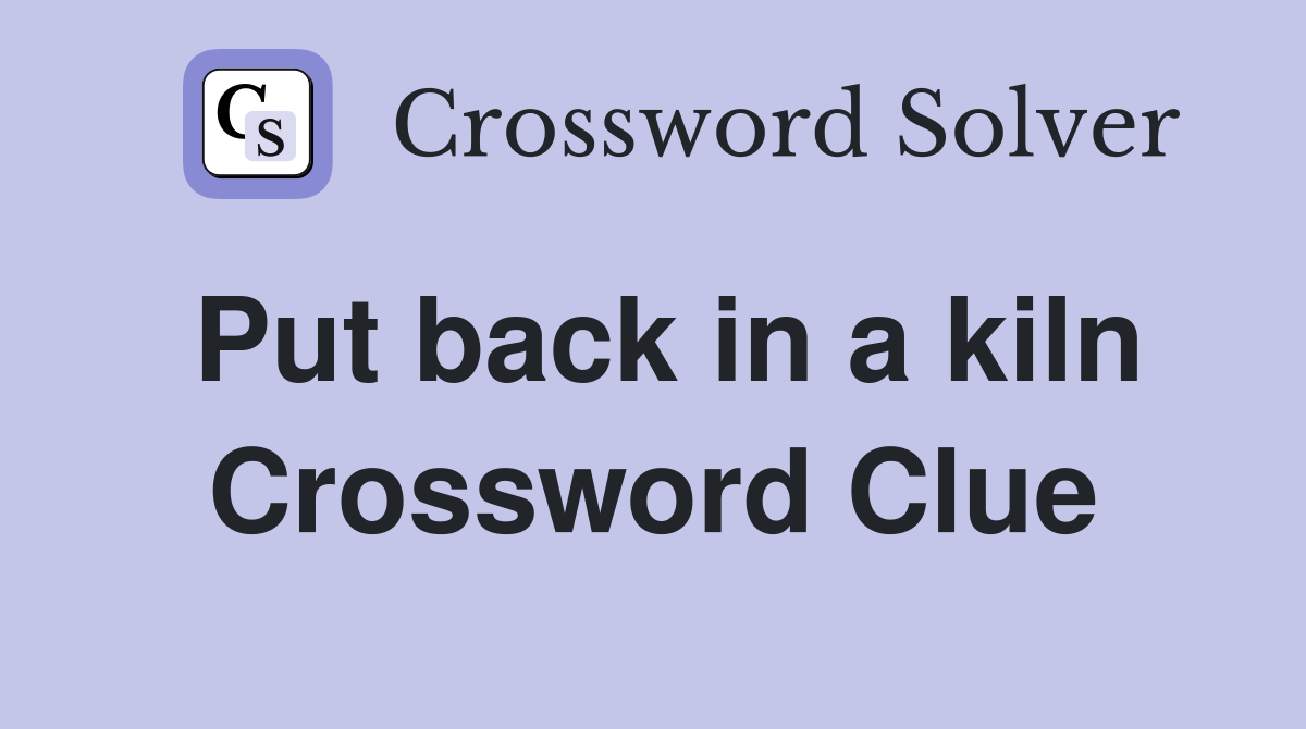 Put back in a kiln Crossword Clue