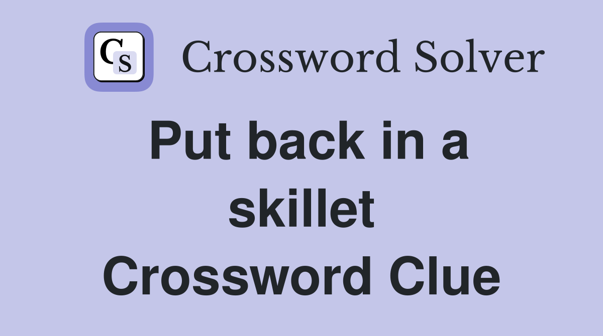Put back in a skillet Crossword Clue
