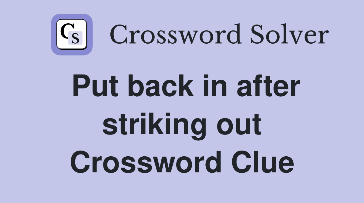 Put back in after striking out Crossword Clue