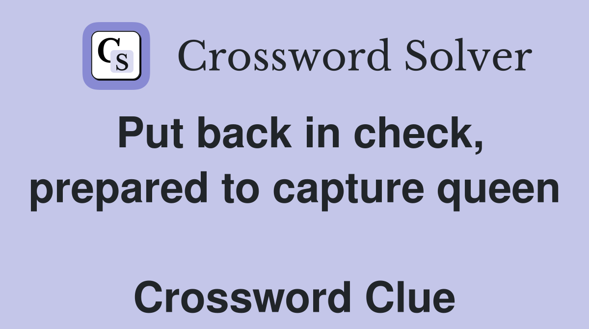 Put back in check, prepared to capture queen  Crossword Clue