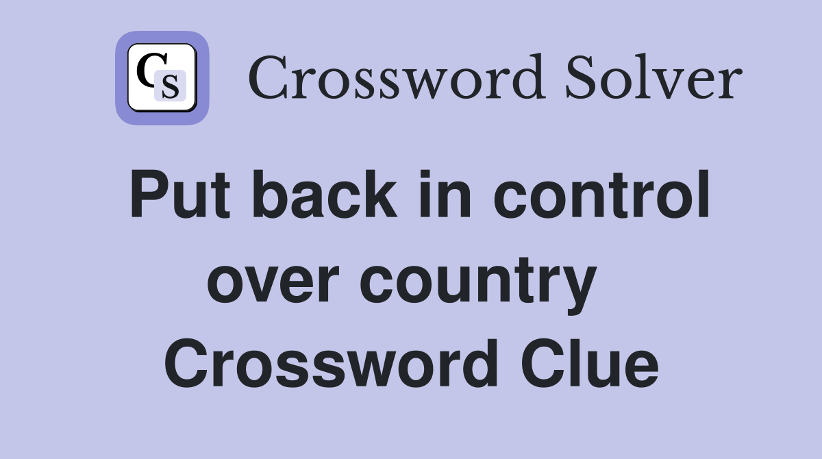 Put back in control over country  Crossword Clue