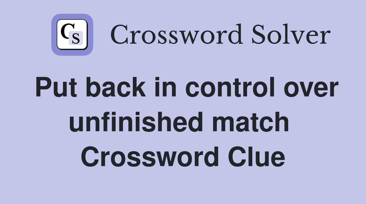 Put back in control over unfinished match  Crossword Clue