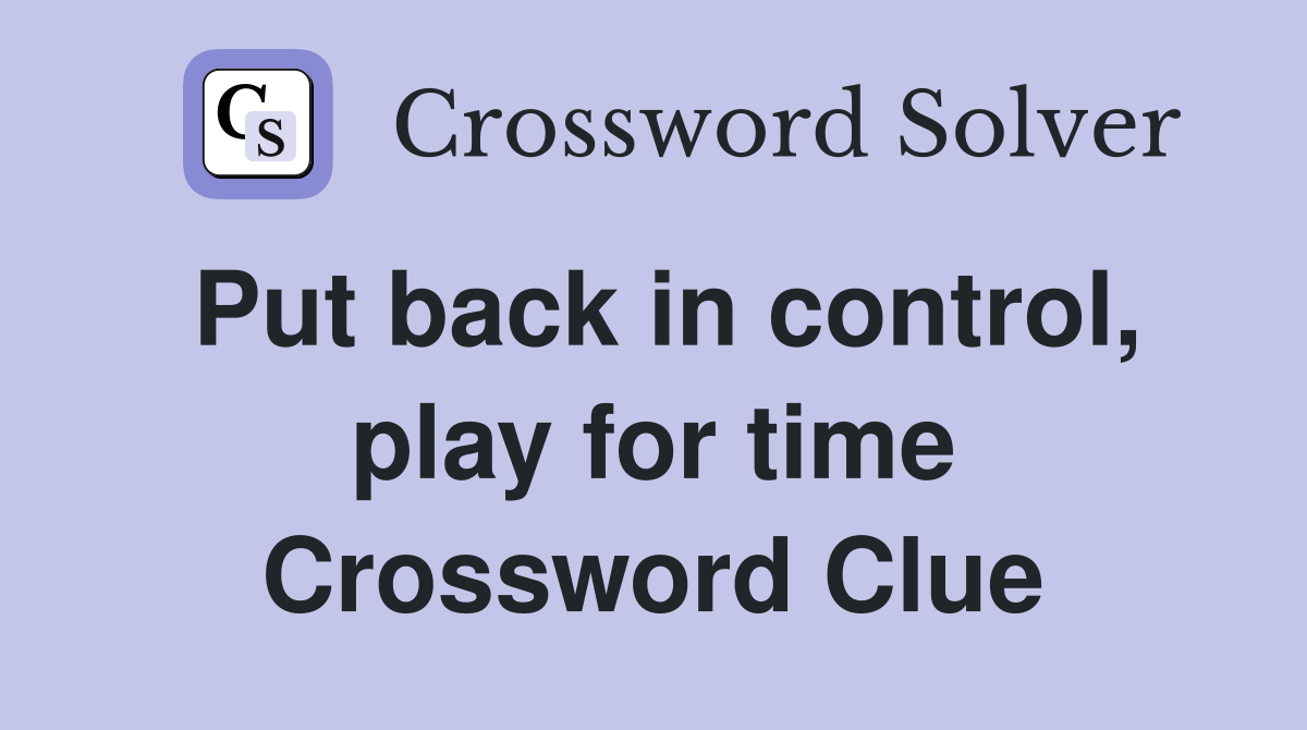 Put back in control, play for time Crossword Clue