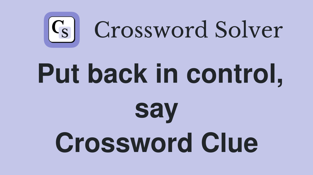 Put back in control, say Crossword Clue