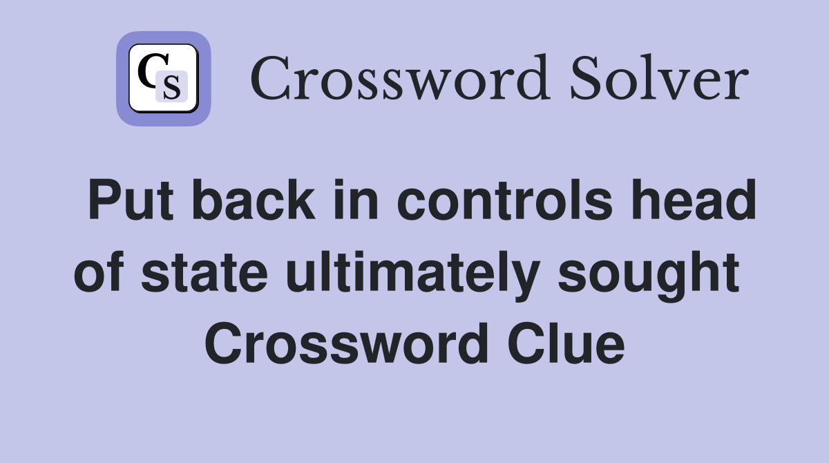 Put back in controls head of state ultimately sought  Crossword Clue