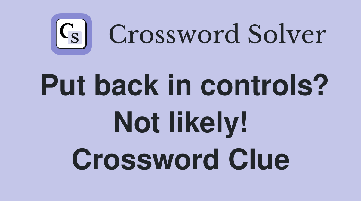 Put back in controls? Not likely! Crossword Clue