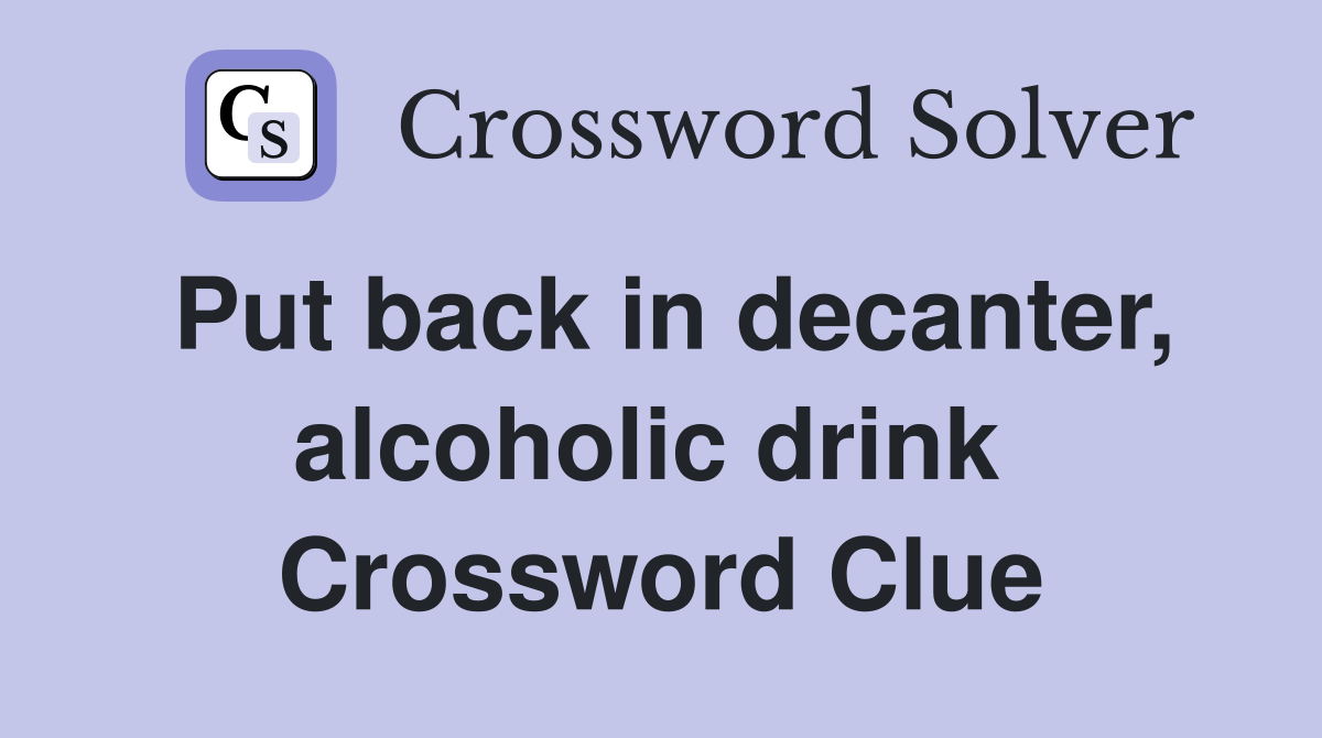 Put back in decanter, alcoholic drink  Crossword Clue