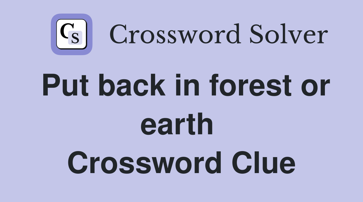Put back in forest or earth  Crossword Clue