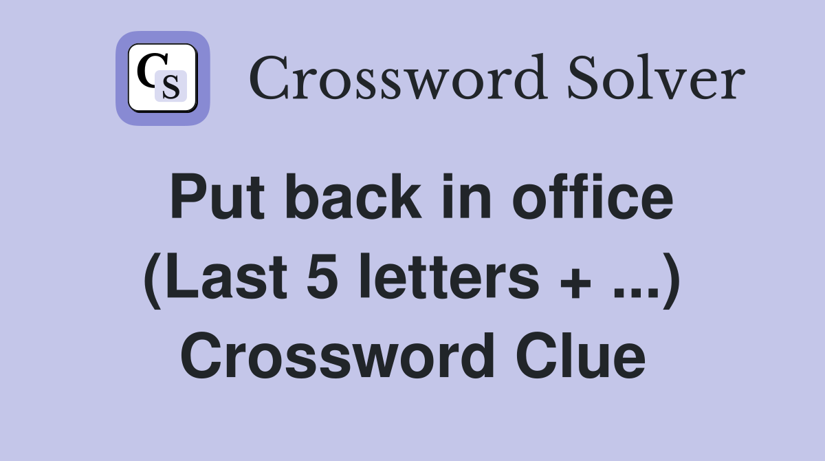 Put back in office (Last 5 letters + ...) Crossword Clue