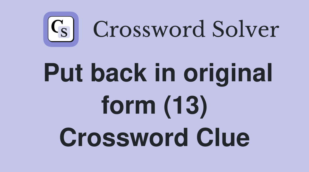 Put back in original form (13) Crossword Clue