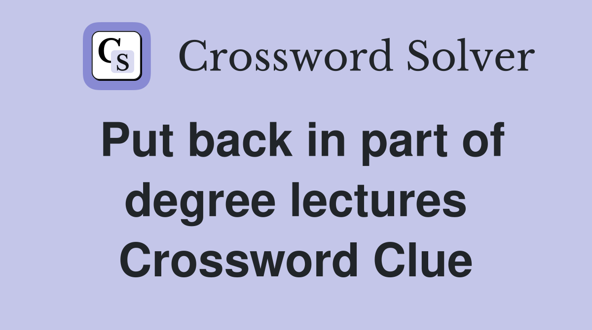 Put back in part of degree lectures Crossword Clue