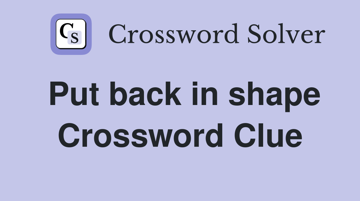 Put back in shape Crossword Clue