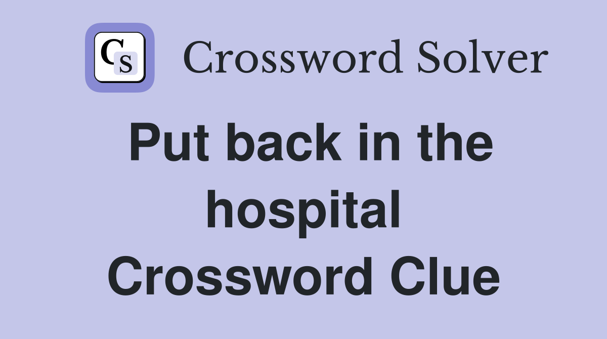 Put back in the hospital Crossword Clue