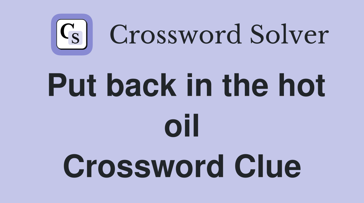 Put back in the hot oil Crossword Clue
