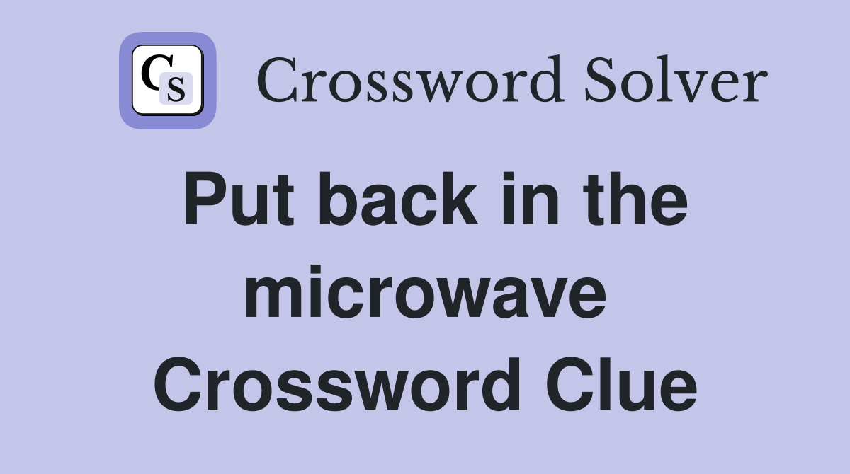Put back in the microwave Crossword Clue