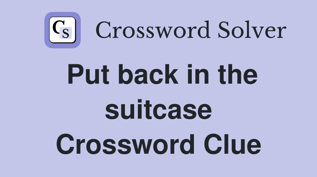 Put back in the suitcase Crossword Clue