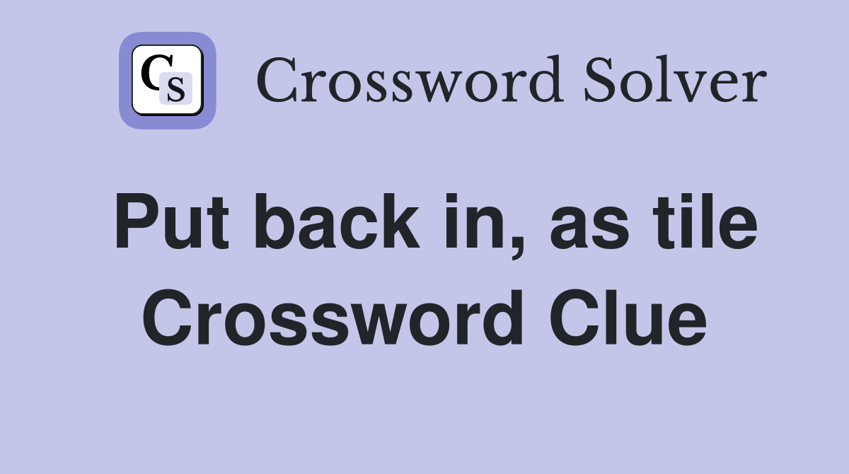 Put back in, as tile Crossword Clue