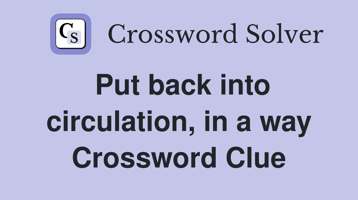 Put back into circulation, in a way Crossword Clue
