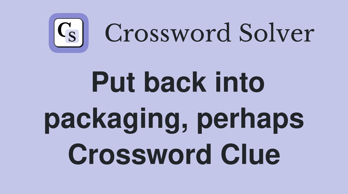 Put back into packaging, perhaps Crossword Clue