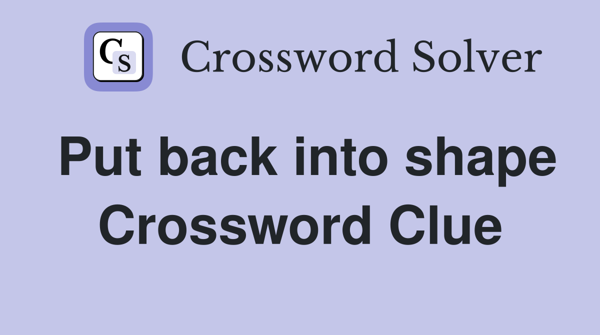 Put back into shape Crossword Clue