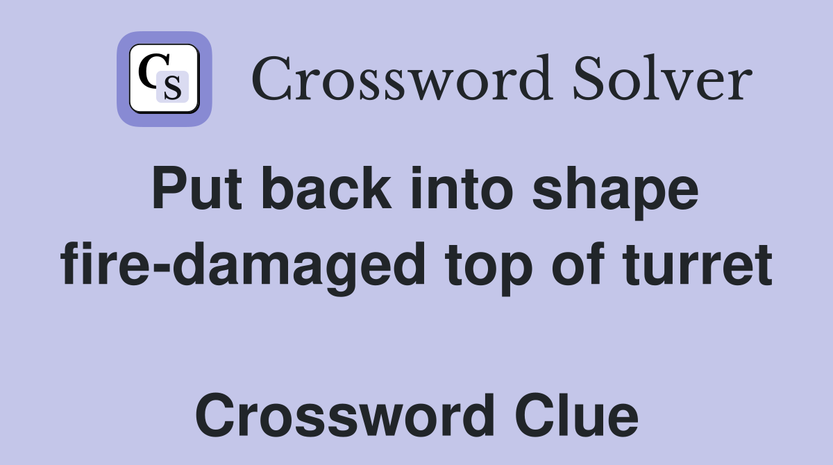 Put back into shape fire-damaged top of turret  Crossword Clue