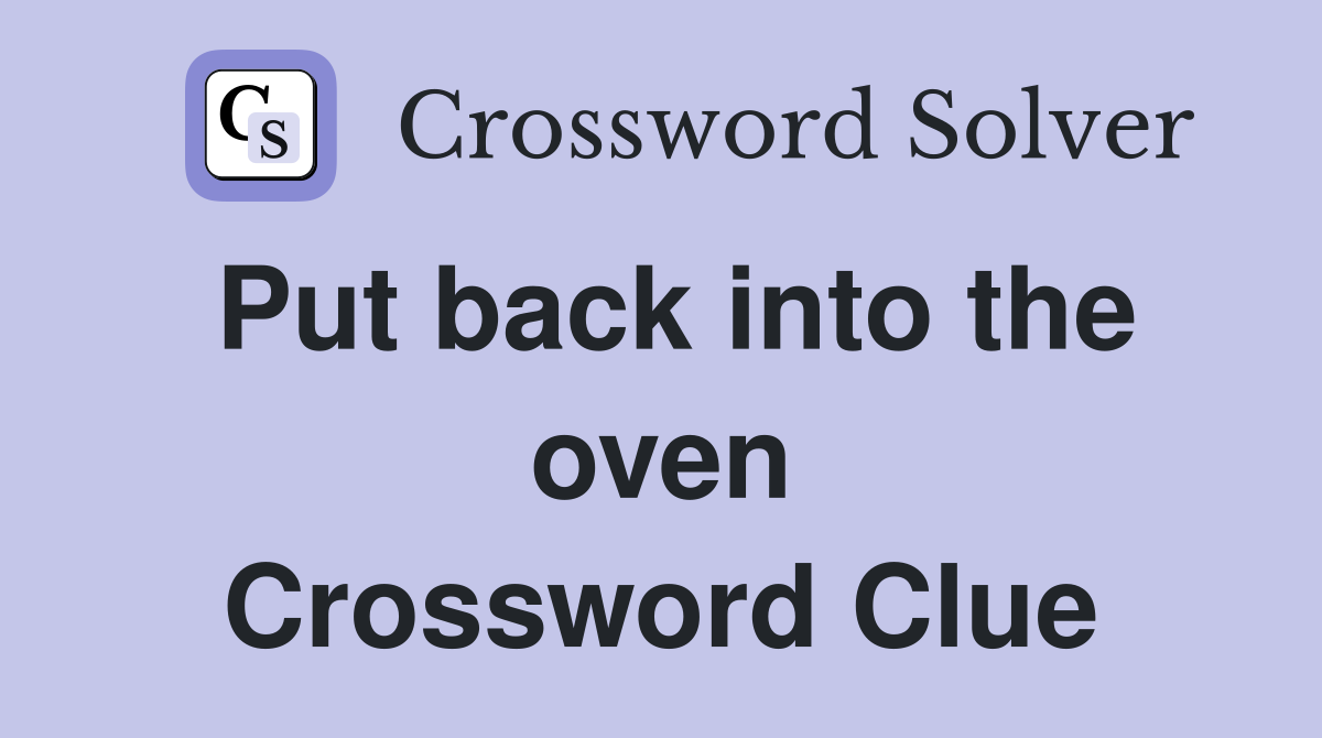 Put back into the oven Crossword Clue