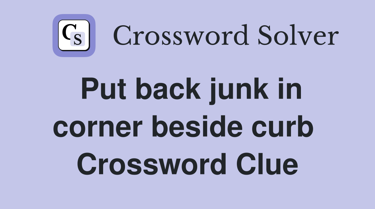 Put back junk in corner beside curb  Crossword Clue