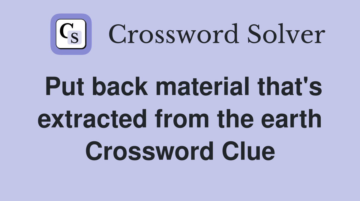 Put back material that's extracted from the earth Crossword Clue