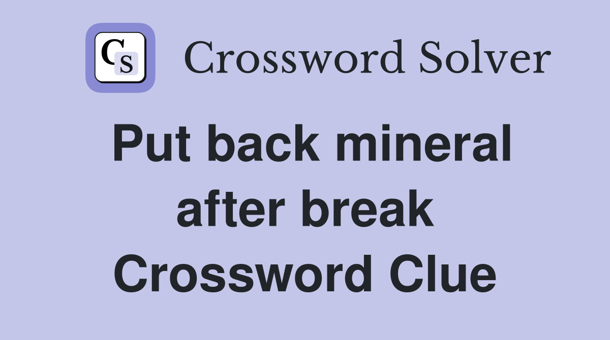 Put back mineral after break Crossword Clue