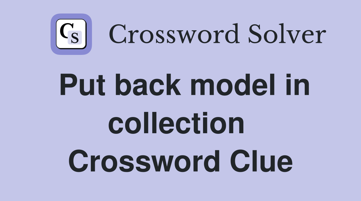 Put back model in collection  Crossword Clue