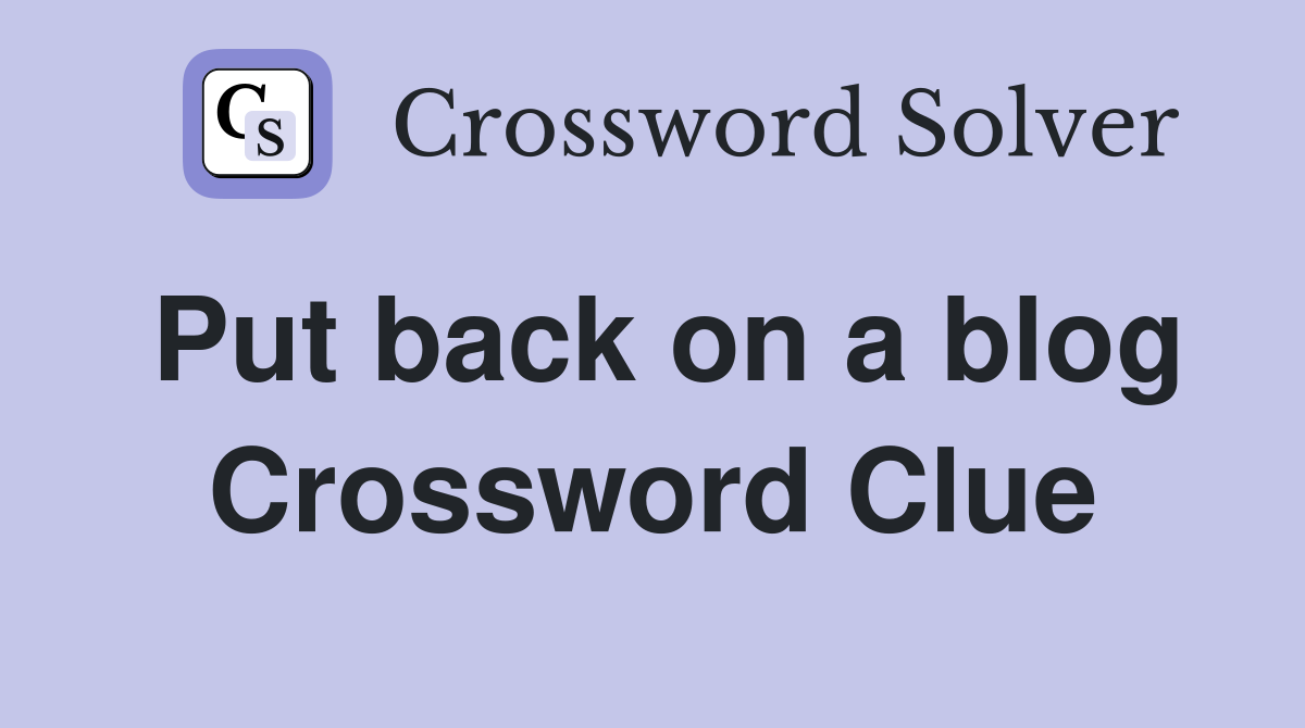 Put back on a blog Crossword Clue