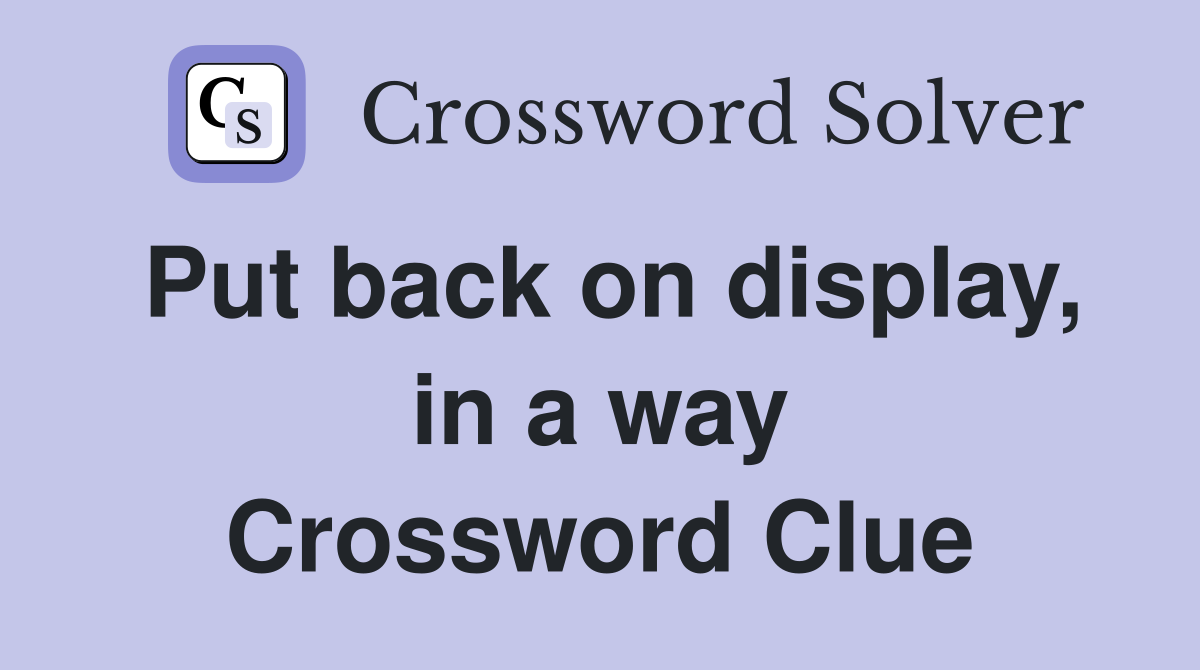 Put back on display, in a way Crossword Clue