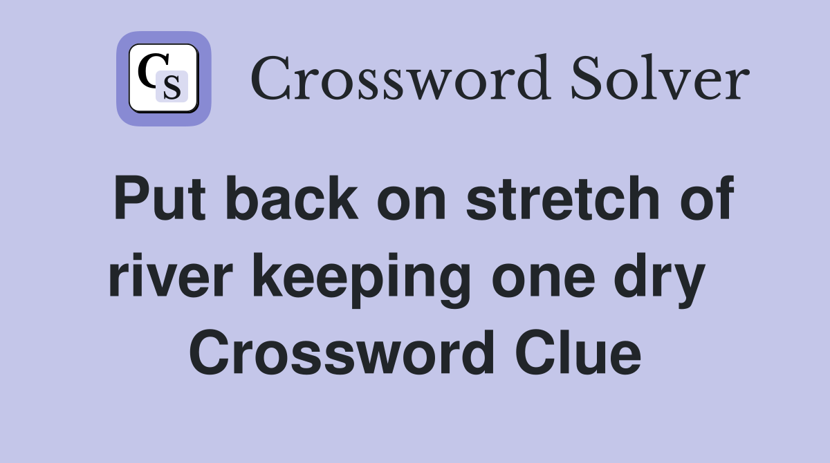 Put back on stretch of river keeping one dry  Crossword Clue
