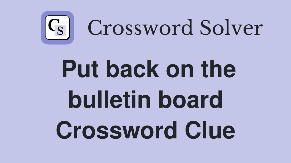 Put back on the bulletin board Crossword Clue