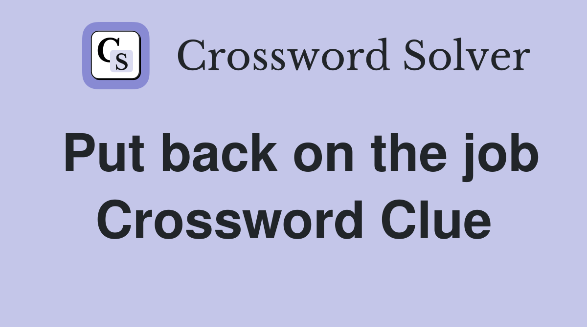 Put back on the job Crossword Clue