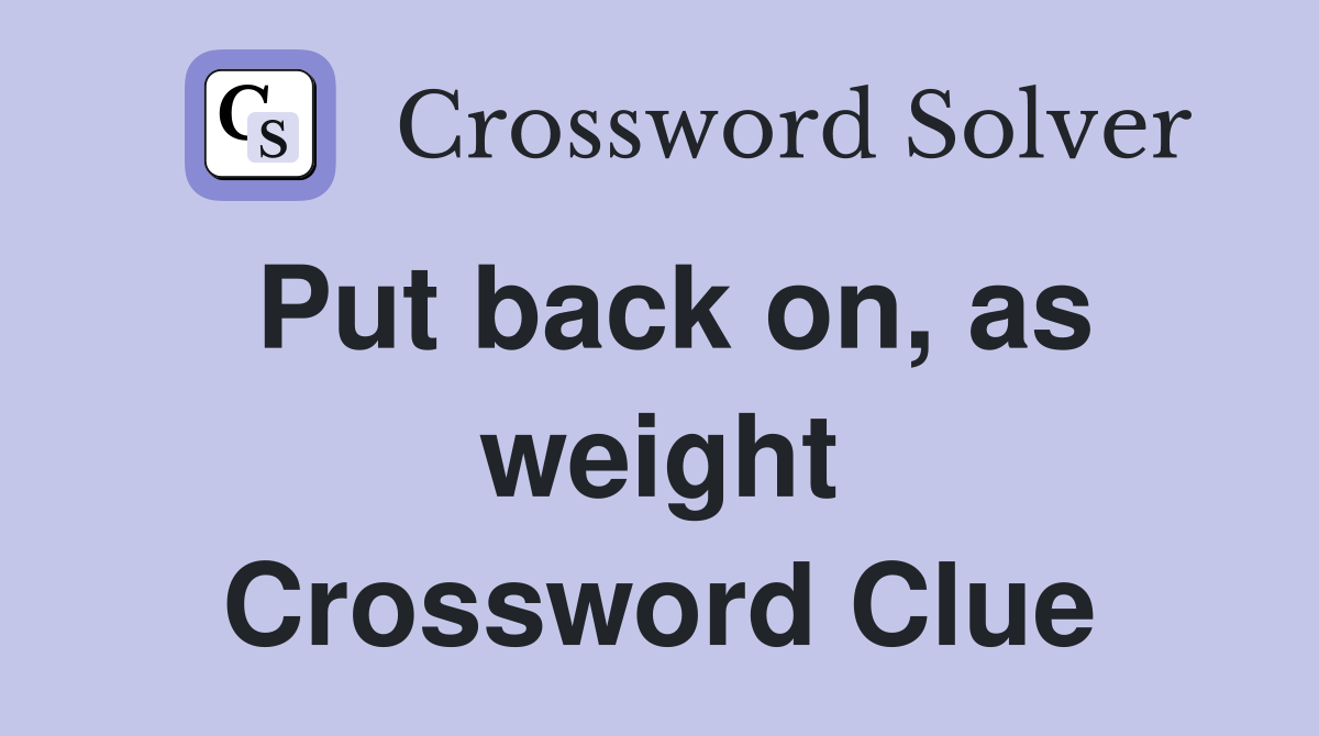 Put back on, as weight Crossword Clue