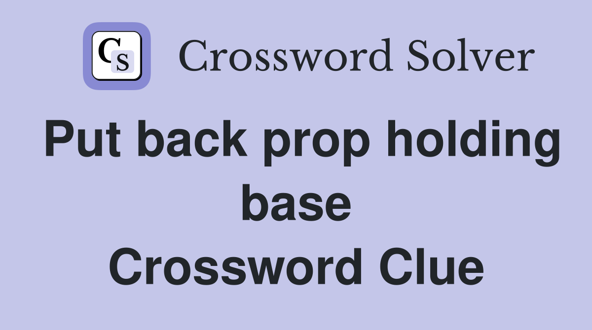 Put back prop holding base Crossword Clue