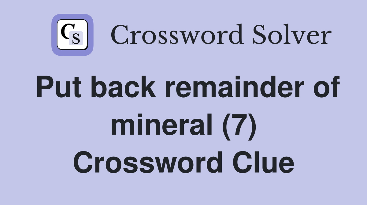 Put back remainder of mineral (7) Crossword Clue