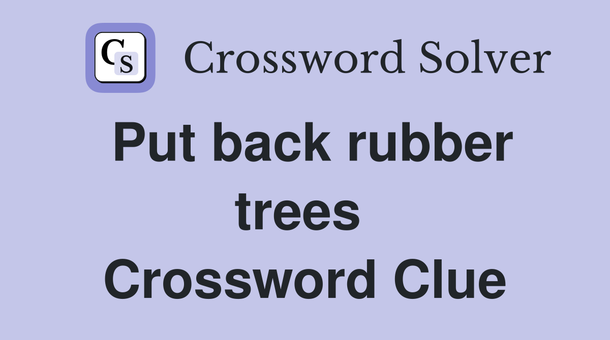 Put back rubber trees  Crossword Clue