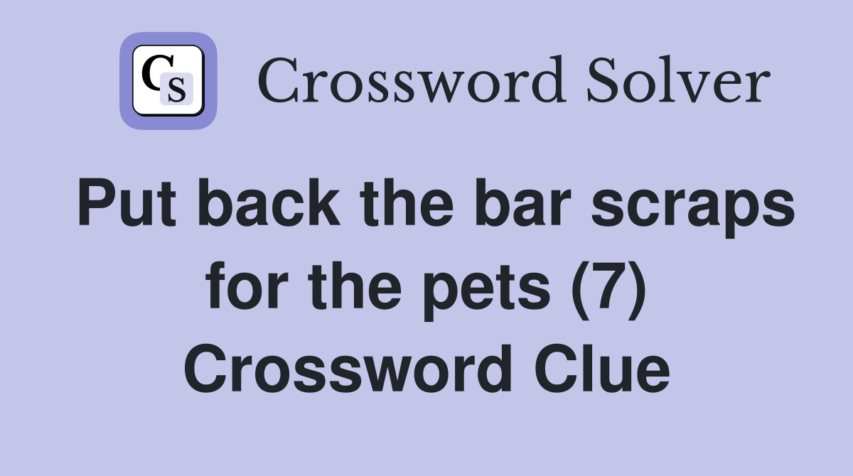 Put back the bar scraps for the pets (7) Crossword Clue