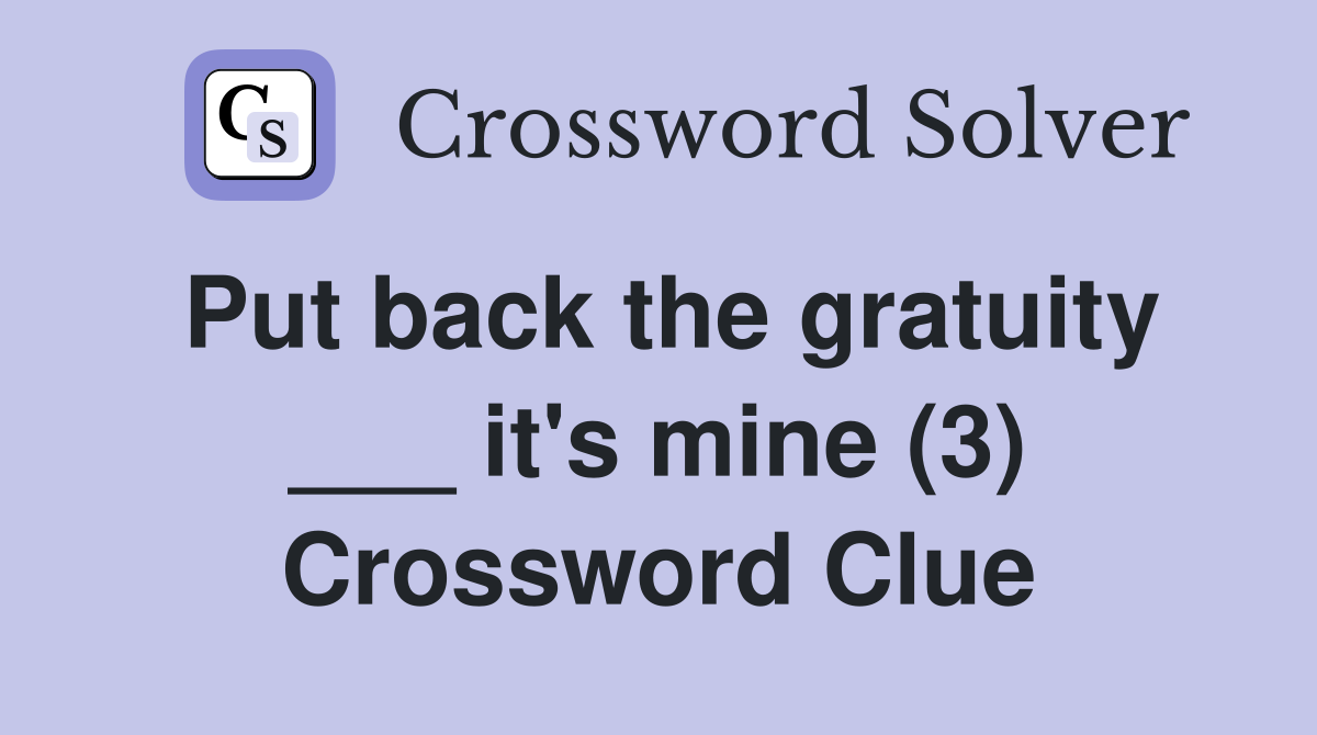 Put back the gratuity ___ it's mine (3) Crossword Clue