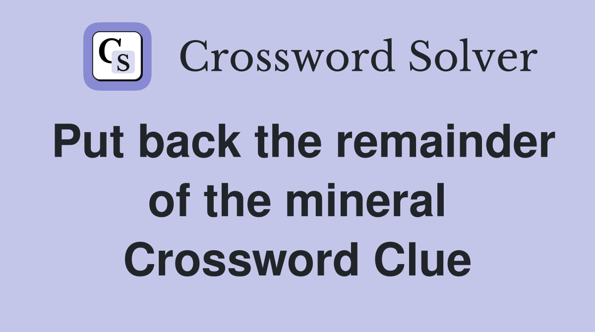 Put back the remainder of the mineral Crossword Clue