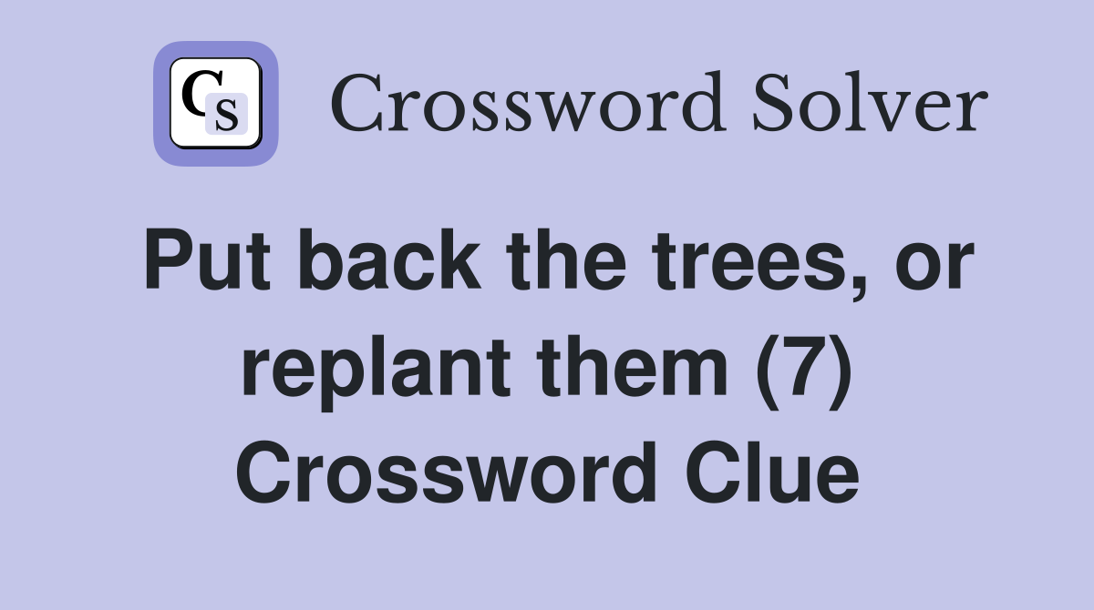 Put back the trees, or replant them (7) Crossword Clue
