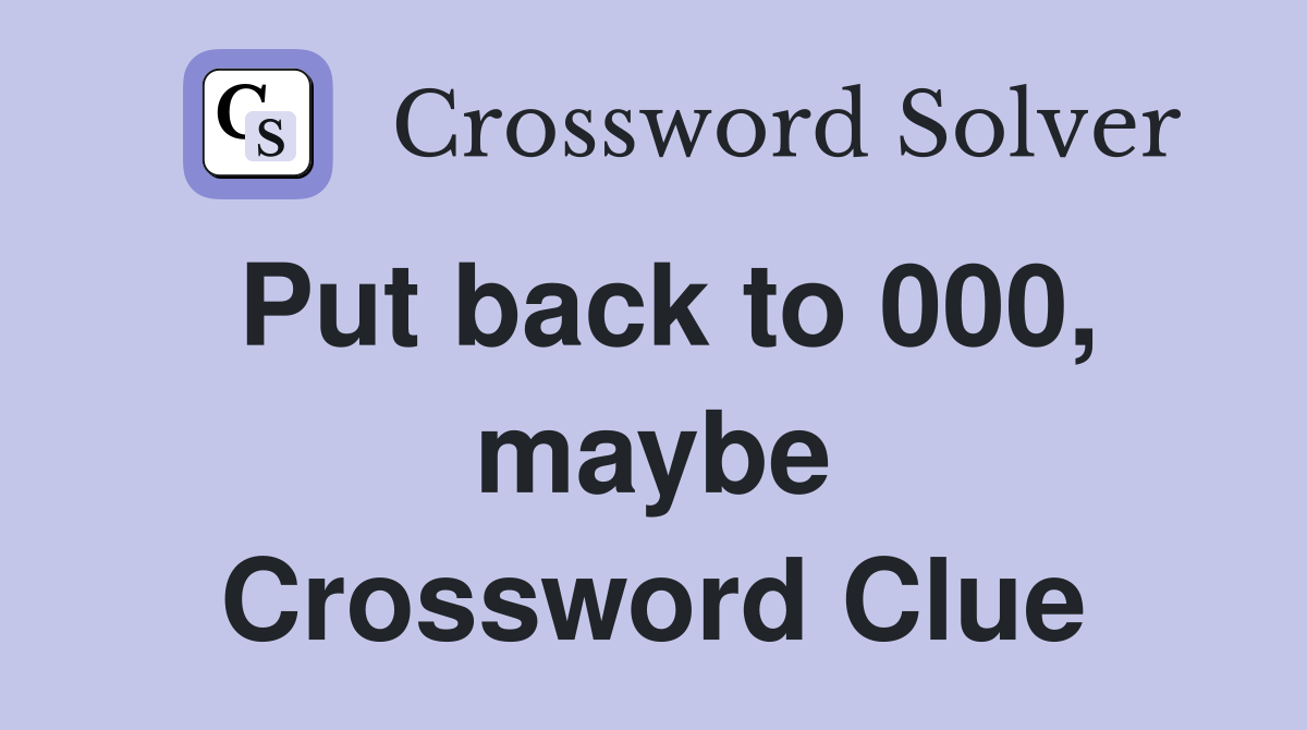 Put back to 000, maybe Crossword Clue