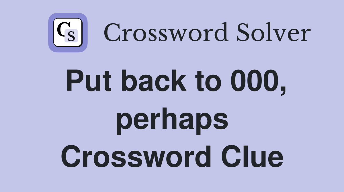 Put back to 000, perhaps Crossword Clue